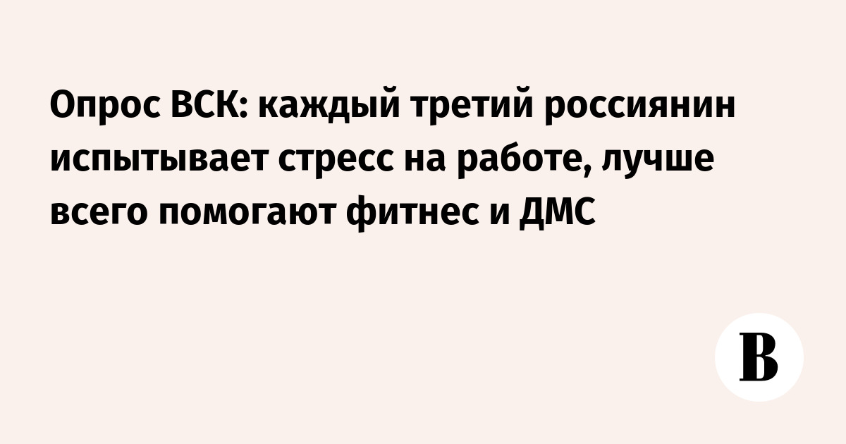 Опрос ВСК: каждый третий россиянин испытывает стресс на работе, лучше всего помогают фитнес и ДМС